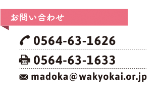 お問い合わせ TEL:0564-63-1626 FAX:0564-63-1633 madoka@wakyokai.or.jp