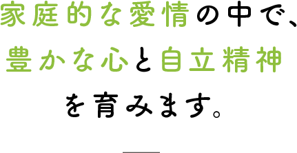 家庭的な愛情の中で、豊かな心と自立精神を育みます。