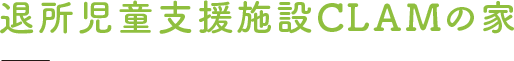 退所児童支援施設CLAMの家