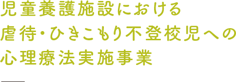 児童養護施設における虐待・ひきこもり不登校児への心理療法実施事業