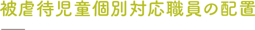 被虐待児童個別対応職員の配置