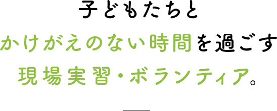 子どもたちとかけがえのない時間を過ごす現場実習・ボランティア。