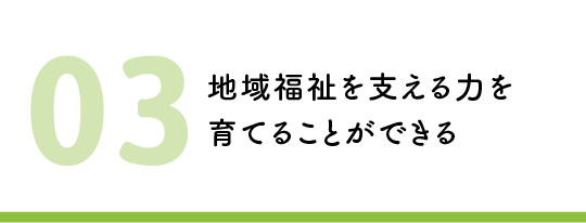 地域福祉を支える力を育てることができる