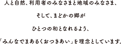 人と自然、利用者のみなさまと地域のみなさま、そして、まどかの郷がひとつの和となれるよう、「みんなでまあるくおつきあい」を理念としています。