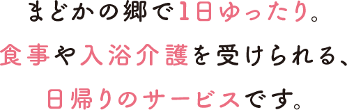 まどかの郷で1日ゆったり。食事や入浴介護を受けられる、日帰りのサービスです。