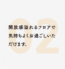 開放感溢れるフロアで気持ちよくお過ごしいただけます。