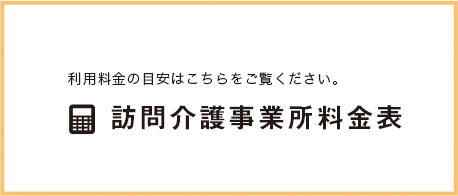 利用料金の目安はこちらをご覧ください。訪問介護事業所料金表