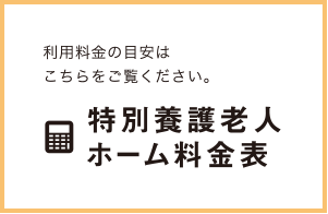 利用料金の目安はこちらをご覧ください。特別養護老人ホーム料金表