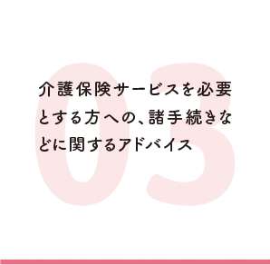 介護保険サービスを必要とする方への、諸手続きなどに関するアドバイス