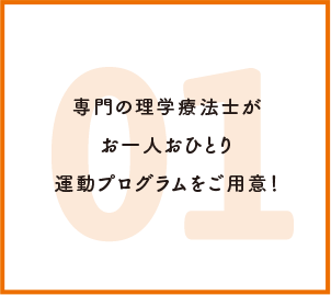 専門の理学療法士がお一人おひとり運動プログラムをご用意！