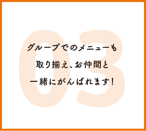 グループでのメニューも取り揃え、お仲間と一緒にがんばれます！