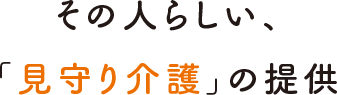 その人らしい、「見守り介護」の提供