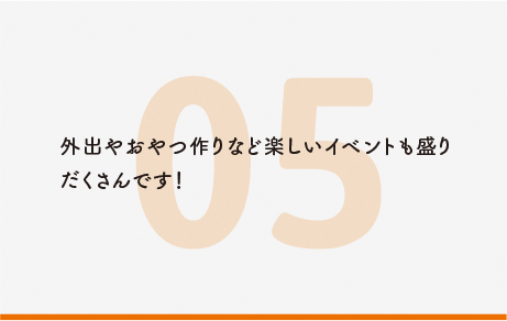 外出やおやつ作りなど楽しいイベントも盛りだくさんです！