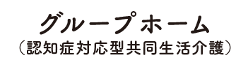 グループホーム（認知症対応型共同生活保護）