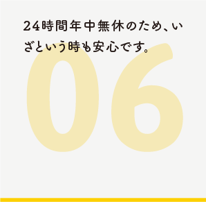 24時間年中無休のため、いざという時も安心です。