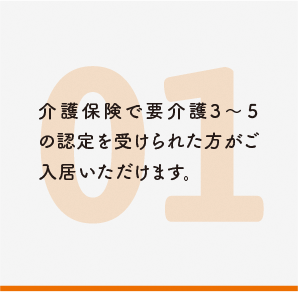 介護保険で要介護3～５の認定を受けられた方がご入居いただけます。