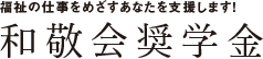 福祉の仕事をめざすあなたを支援します！和敬会奨学金