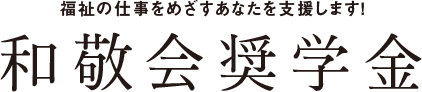 福祉の仕事をめざすあなたを支援します！和敬会奨学金