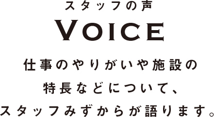 仕事のやりがいや施設の特徴などについて、スタッフみずからが語ります。