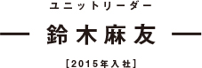 ユニットリーダー 鈴木麻友 ［2015年入社］