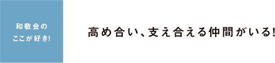 和敬会のここが好き！ 高め合い、支え合える仲間がいる！